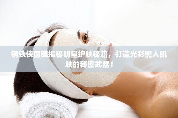 鋼鐵俠面膜揭秘明星護膚秘籍，打造光彩照人肌膚的秘密武器！