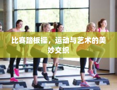 比賽踏板操，運動與藝術(shù)的美妙交織
