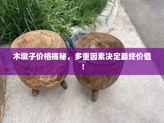 木墩子價格揭秘，多重因素決定最終價值！