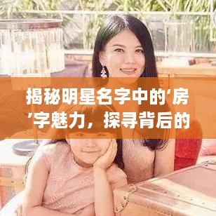 揭秘明星名字中的‘房’字魅力，探尋背后的故事！