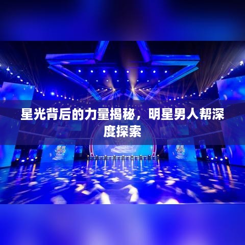 星光背后的力量揭秘，明星男人幫深度探索