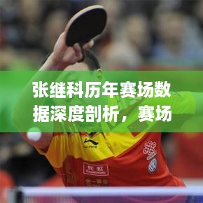 張繼科歷年賽場數(shù)據(jù)深度剖析，賽場風(fēng)采與成績一覽