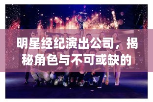 明星經(jīng)紀(jì)演出公司，揭秘角色與不可或缺的重要性