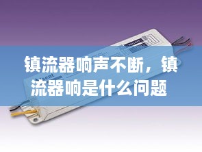 鎮(zhèn)流器響聲不斷，鎮(zhèn)流器響是什么問題 