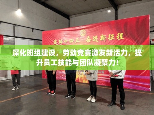深化班組建設(shè)，勞動競賽激發(fā)新活力，提升員工技能與團隊凝聚力！