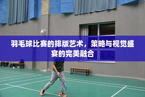 羽毛球比賽的排版藝術(shù)，策略與視覺盛宴的完美融合