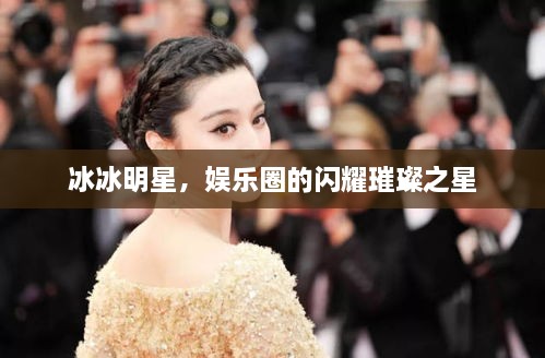 冰冰明星，娛樂圈的閃耀璀璨之星