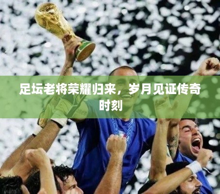足壇老將榮耀歸來，歲月見證傳奇時刻