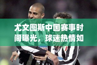 尤文圖斯中國賽事時間曝光，球迷熱情如潮！