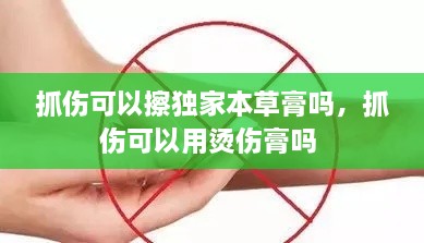 抓傷可以擦獨家本草膏嗎，抓傷可以用燙傷膏嗎 