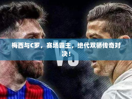 梅西與C羅，賽場霸主，絕代雙驕傳奇對決！