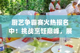 廚藝爭(zhēng)霸賽火熱報(bào)名中！挑戰(zhàn)烹飪巔峰，展現(xiàn)你的廚藝魅力！