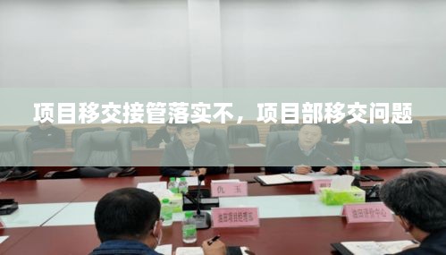 項(xiàng)目移交接管落實(shí)不，項(xiàng)目部移交問題 