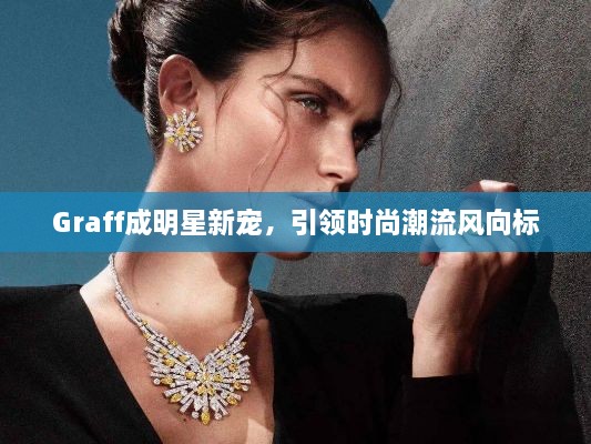 Graff成明星新寵，引領(lǐng)時尚潮流風(fēng)向標(biāo)