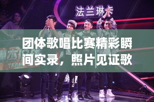 團(tuán)體歌唱比賽精彩瞬間實(shí)錄，照片見證歌聲與激情的飛揚(yáng)