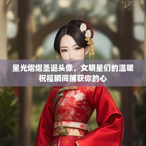 星光熠熠圣誕頭像，女明星們的溫暖祝福瞬間捕獲你的心