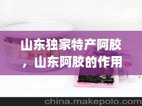 山東獨(dú)家特產(chǎn)阿膠，山東阿膠的作用和功效 
