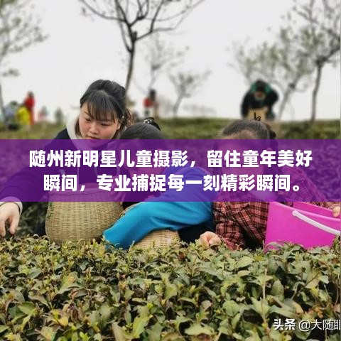 隨州新明星兒童攝影，留住童年美好瞬間，專業(yè)捕捉每一刻精彩瞬間。