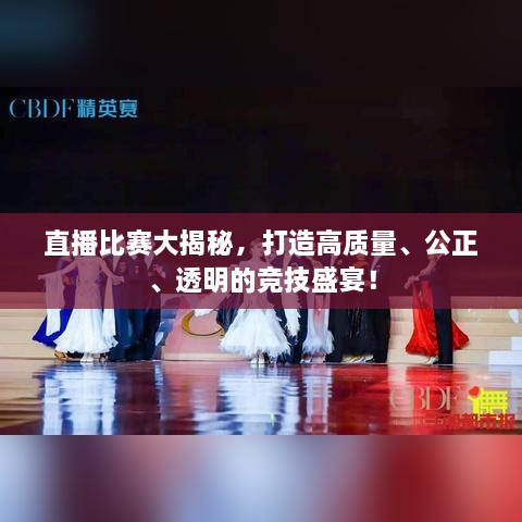 直播比賽大揭秘，打造高質(zhì)量、公正、透明的競(jìng)技盛宴！