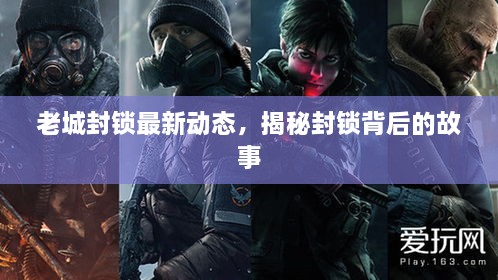 老城封鎖最新動(dòng)態(tài)，揭秘封鎖背后的故事