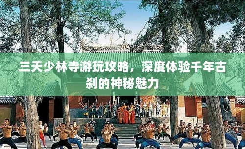 三天少林寺游玩攻略，深度體驗(yàn)千年古剎的神秘魅力
