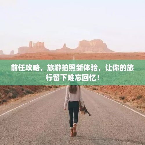 前任攻略，旅游拍照新體驗，讓你的旅行留下難忘回憶！