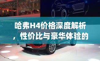 哈弗H4價格深度解析，性價比與豪華體驗的全面剖析