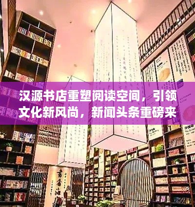 漢源書店重塑閱讀空間，引領(lǐng)文化新風(fēng)尚，新聞頭條重磅來襲！