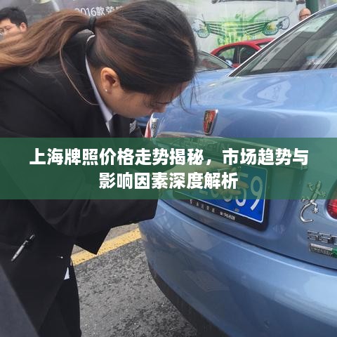 上海牌照價格走勢揭秘，市場趨勢與影響因素深度解析
