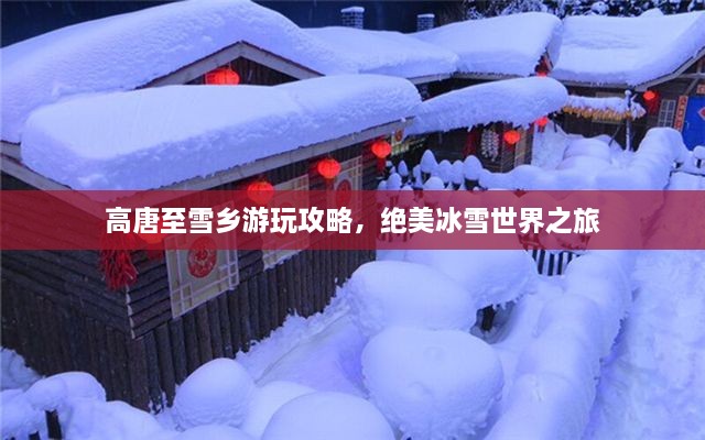 高唐至雪鄉(xiāng)游玩攻略，絕美冰雪世界之旅