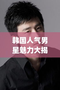 韓國人氣男星魅力大揭秘！