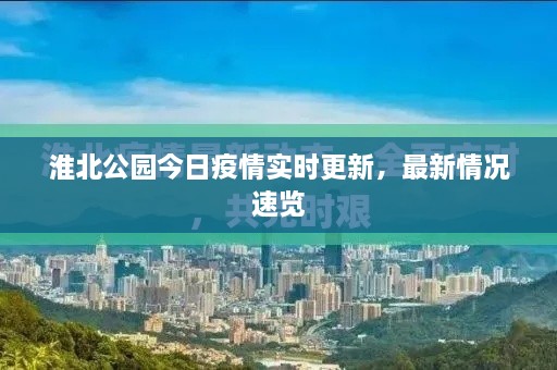淮北公園今日疫情實(shí)時(shí)更新，最新情況速覽