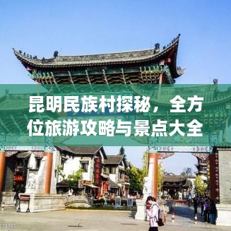 昆明民族村探秘，全方位旅游攻略與景點(diǎn)大全