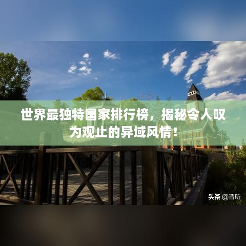 世界最獨特國家排行榜，揭秘令人嘆為觀止的異域風情！