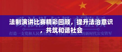 法制演講比賽精彩回顧，提升法治意識，共筑和諧社會