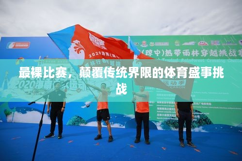 最裸比賽，顛覆傳統(tǒng)界限的體育盛事挑戰(zhàn)