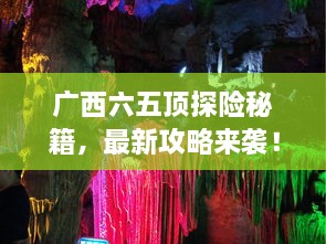 廣西六五頂探險秘籍，最新攻略來襲！