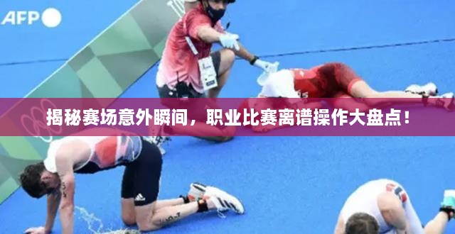 揭秘賽場(chǎng)意外瞬間，職業(yè)比賽離譜操作大盤點(diǎn)！