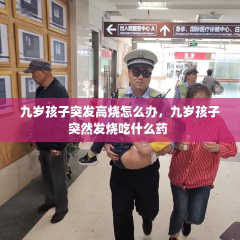九歲孩子突發(fā)高燒怎么辦，九歲孩子突然發(fā)燒吃什么藥 