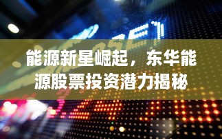 能源新星崛起，東華能源股票投資潛力揭秘