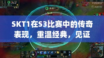 SKT1在S3比賽中的傳奇表現(xiàn)，重溫經(jīng)典，見證榮耀瞬間