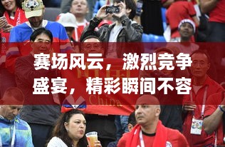 賽場(chǎng)風(fēng)云，激烈競(jìng)爭(zhēng)盛宴，精彩瞬間不容錯(cuò)過(guò)！