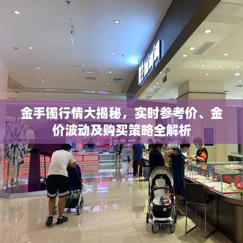 金手鐲行情大揭秘，實(shí)時(shí)參考價(jià)、金價(jià)波動(dòng)及購(gòu)買策略全解析