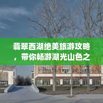 翡翠西湖絕美旅游攻略，帶你暢游湖光山色之間！