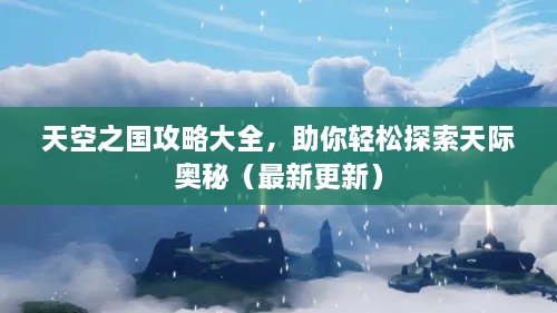 天空之國攻略大全，助你輕松探索天際奧秘（最新更新）