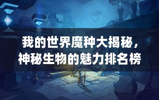 我的世界魔種大揭秘，神秘生物的魅力排名榜！