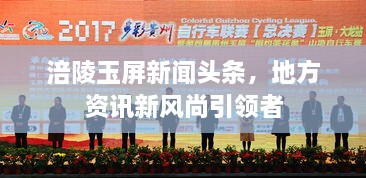涪陵玉屏新聞頭條，地方資訊新風(fēng)尚引領(lǐng)者