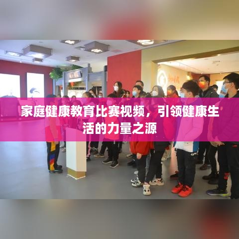 家庭健康教育比賽視頻，引領(lǐng)健康生活的力量之源