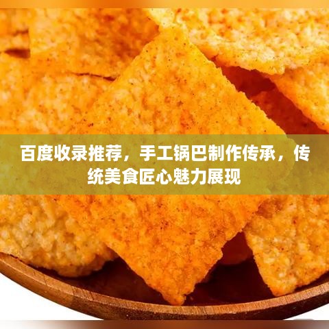 百度收錄推薦，手工鍋巴制作傳承，傳統(tǒng)美食匠心魅力展現(xiàn)