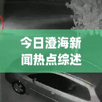 今日澄海新聞熱點綜述，最新消息一網(wǎng)打盡